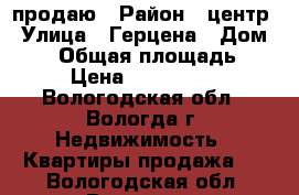 продаю › Район ­ центр › Улица ­ Герцена › Дом ­ 46 › Общая площадь ­ 48 › Цена ­ 1 650 000 - Вологодская обл., Вологда г. Недвижимость » Квартиры продажа   . Вологодская обл.,Вологда г.